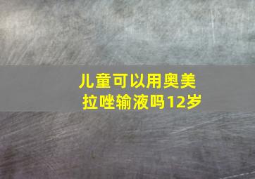 儿童可以用奥美拉唑输液吗12岁