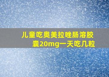 儿童吃奥美拉唑肠溶胶囊20mg一天吃几粒