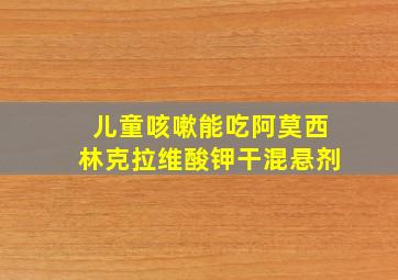 儿童咳嗽能吃阿莫西林克拉维酸钾干混悬剂