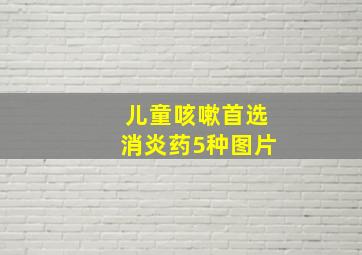 儿童咳嗽首选消炎药5种图片