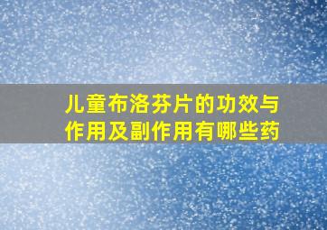 儿童布洛芬片的功效与作用及副作用有哪些药