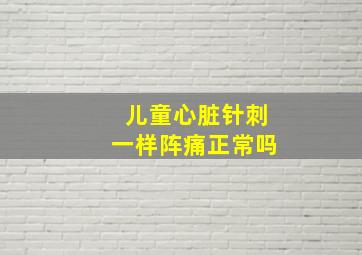 儿童心脏针刺一样阵痛正常吗