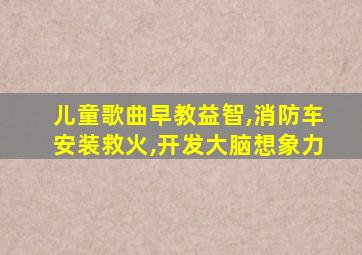 儿童歌曲早教益智,消防车安装救火,开发大脑想象力