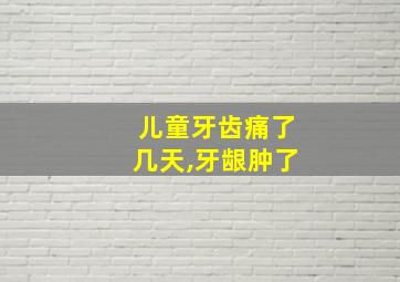 儿童牙齿痛了几天,牙龈肿了