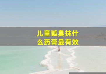 儿童狐臭抹什么药膏最有效