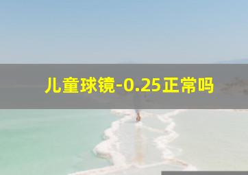 儿童球镜-0.25正常吗