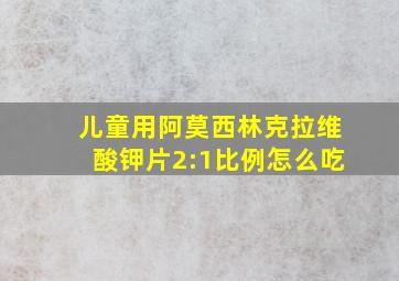 儿童用阿莫西林克拉维酸钾片2:1比例怎么吃