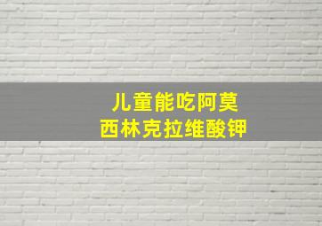 儿童能吃阿莫西林克拉维酸钾