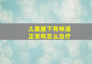 儿童腋下有味道正常吗怎么治疗