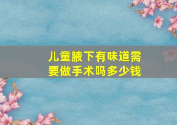 儿童腋下有味道需要做手术吗多少钱