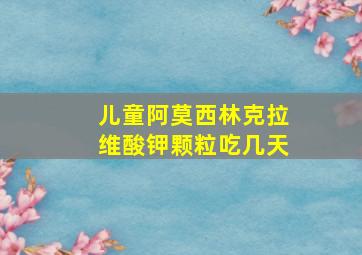 儿童阿莫西林克拉维酸钾颗粒吃几天