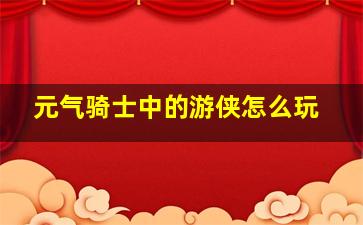 元气骑士中的游侠怎么玩