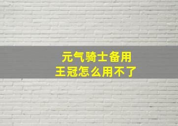 元气骑士备用王冠怎么用不了