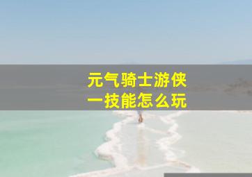 元气骑士游侠一技能怎么玩