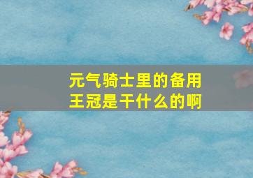 元气骑士里的备用王冠是干什么的啊