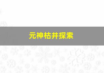 元神枯井探索