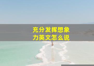 充分发挥想象力英文怎么说