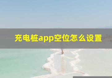 充电桩app空位怎么设置