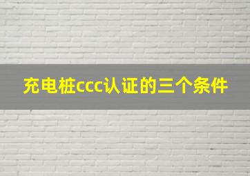 充电桩ccc认证的三个条件