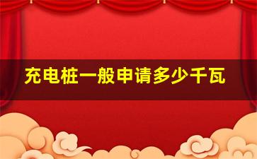 充电桩一般申请多少千瓦