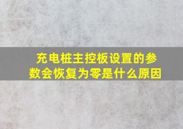 充电桩主控板设置的参数会恢复为零是什么原因