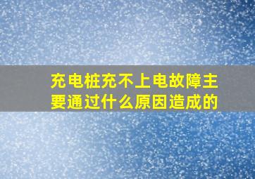 充电桩充不上电故障主要通过什么原因造成的