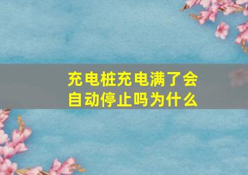 充电桩充电满了会自动停止吗为什么