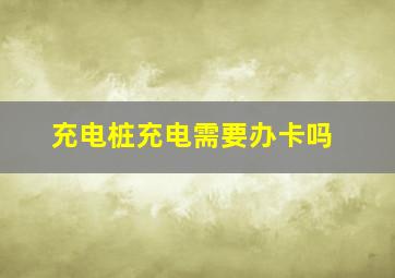 充电桩充电需要办卡吗