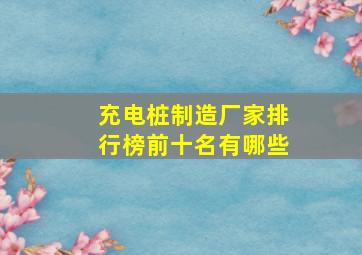 充电桩制造厂家排行榜前十名有哪些