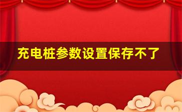 充电桩参数设置保存不了