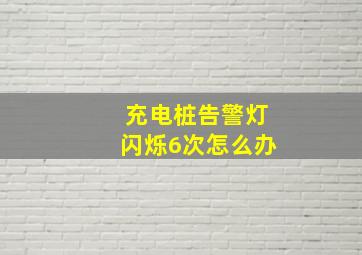 充电桩告警灯闪烁6次怎么办