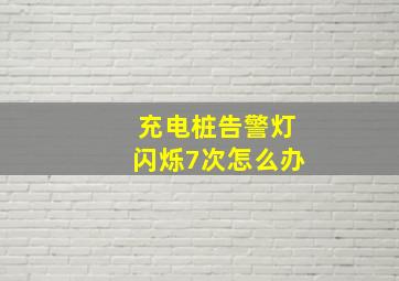 充电桩告警灯闪烁7次怎么办