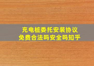 充电桩委托安装协议免费合法吗安全吗知乎