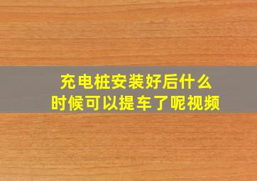 充电桩安装好后什么时候可以提车了呢视频