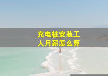 充电桩安装工人月薪怎么算