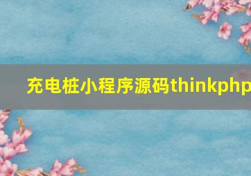 充电桩小程序源码thinkphp