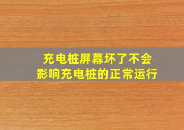 充电桩屏幕坏了不会影响充电桩的正常运行