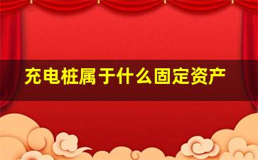 充电桩属于什么固定资产