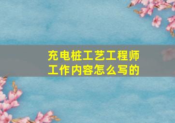 充电桩工艺工程师工作内容怎么写的