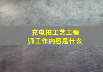 充电桩工艺工程师工作内容是什么