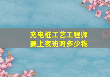 充电桩工艺工程师要上夜班吗多少钱