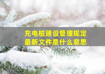 充电桩建设管理规定最新文件是什么意思