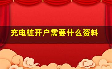 充电桩开户需要什么资料