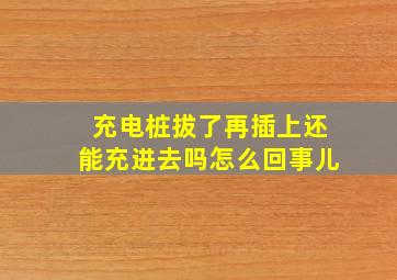 充电桩拔了再插上还能充进去吗怎么回事儿