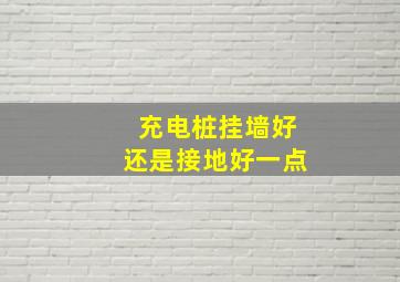 充电桩挂墙好还是接地好一点