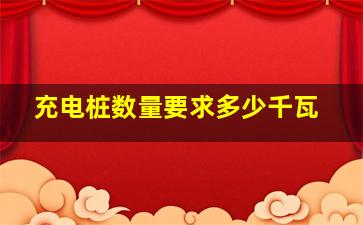 充电桩数量要求多少千瓦