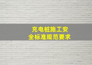 充电桩施工安全标准规范要求