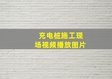 充电桩施工现场视频播放图片