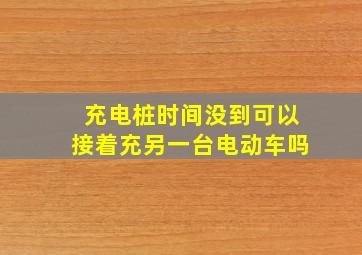 充电桩时间没到可以接着充另一台电动车吗