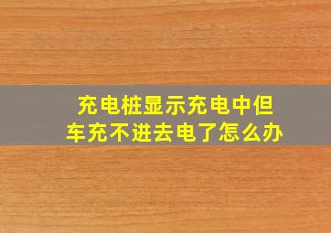 充电桩显示充电中但车充不进去电了怎么办